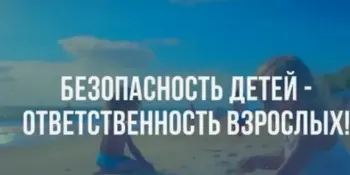 Безопасность детей - ответственность взрослых!